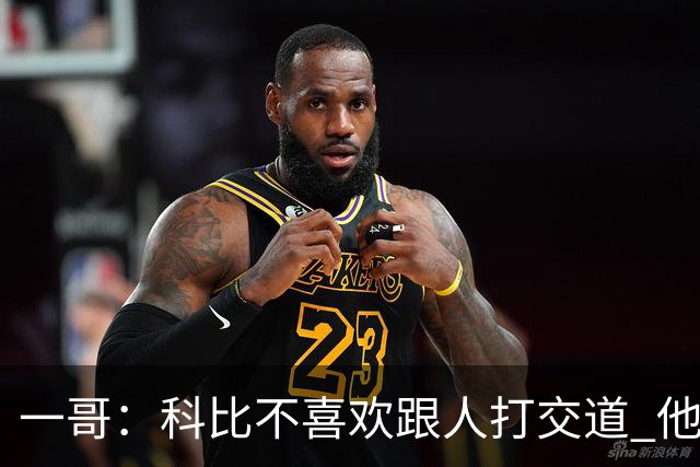 一哥：科比不喜欢跟人打交道 他真正尊重的只有一个人就是欧文
