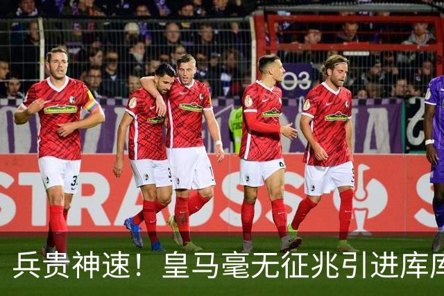 兵贵神速！皇马毫无征兆引进库库 36h敲定B席 两天谈好科纳特...