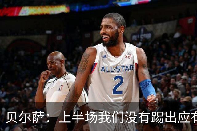 贝尔萨：上半场我们没有踢出应有表现 下半场配得上进10个球